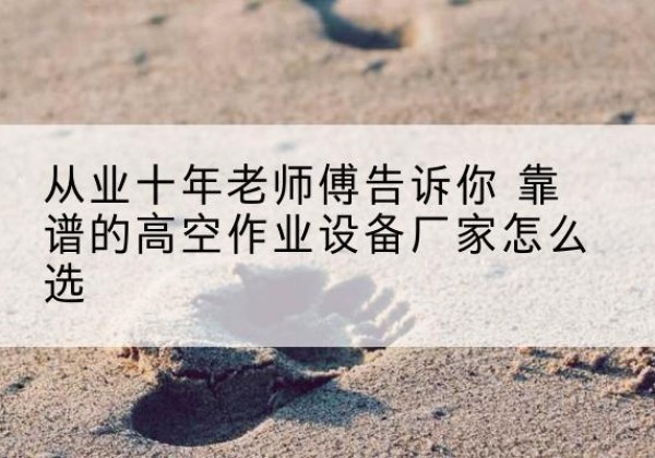 西乌珠穆沁旗高空作业升降机厂家推荐-从业十年老师傅告诉你 靠谱的高空作业设备厂家怎么选