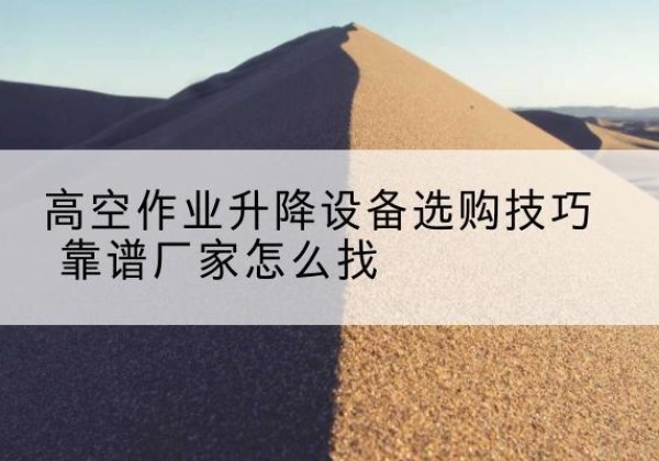 西乌珠穆沁旗电动升降平台厂家推荐-高空作业升降设备选购技巧 靠谱厂家怎么找